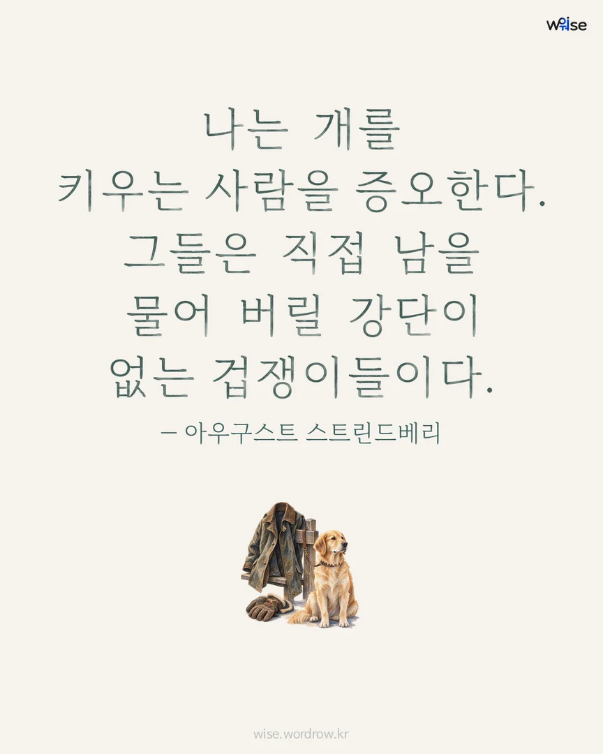 나는 개를 키우는 사람을 증오한다. 그들은 직접 남을 물어 버릴 강단이 없는 겁쟁이들이다. — 아우구스트 스트린드베리 포토카드