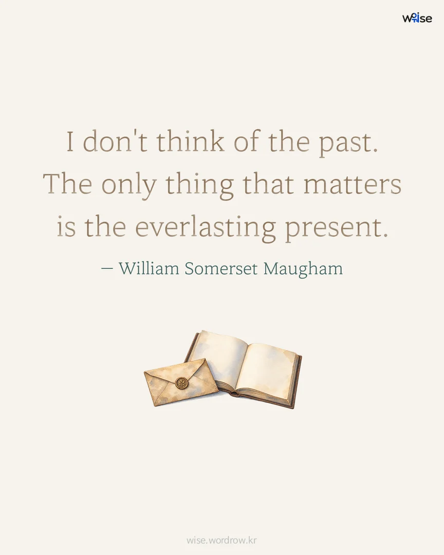 I don't think of the past. The only thing that matters is the everlasting present. — William Somerset Maugham 포토카드