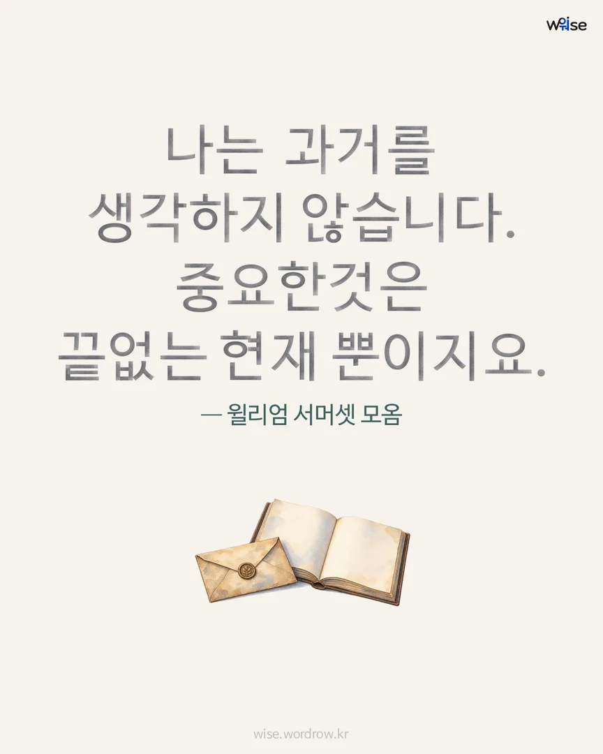 나는 과거를 생각하지 않습니다. 중요한것은 끝없는 현재 뿐이지요. — 윌리엄 서머셋 모옴 포토카드