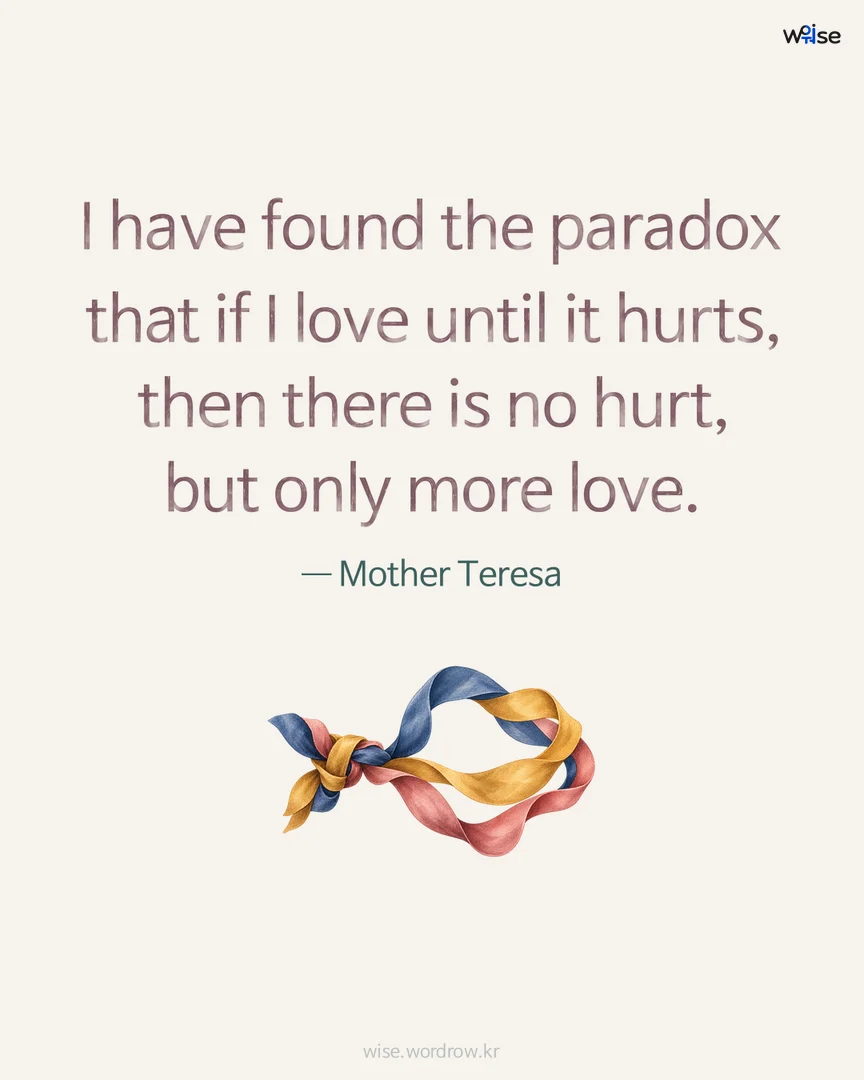 I have found the paradox that if I love until it hurts, then there is no hurt, but only more love. — Mother Teresa 포토카드