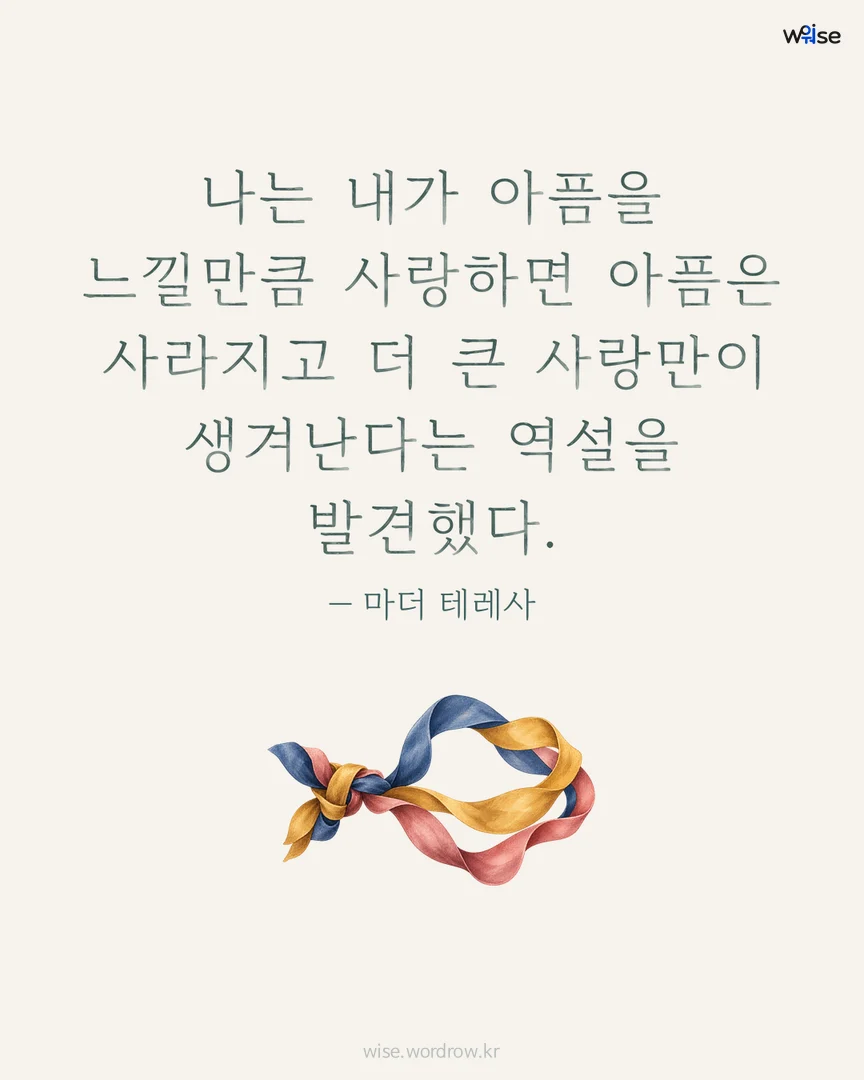 나는 내가 아픔을 느낄만큼 사랑하면 아픔은 사라지고 더 큰 사랑만이 생겨난다는 역설을 발견했다. — 마더 테레사 포토카드