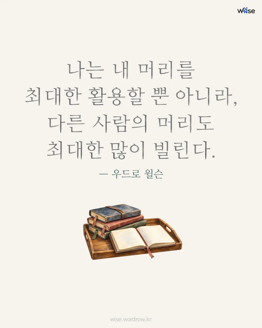 나는 내 머리를 최대한 활용할 뿐 아니라, 다른 사람의 머리도 최대한 많이 빌린다. — 우드로 윌슨 포토카드