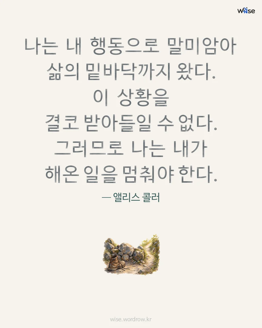 나는 내 행동으로 말미암아 삶의 밑바닥까지 왔다. 이 상황을 결코 받아들일 수 없다. 그러므로 나는 내가 해온 일을 멈춰야 한다. — 앨리스 콜러 포토카드