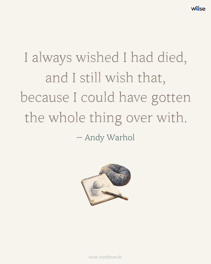 I always wished I had died, and I still wish that, because I could have gotten the whole thing over with. — Andy Warhol 포토카드