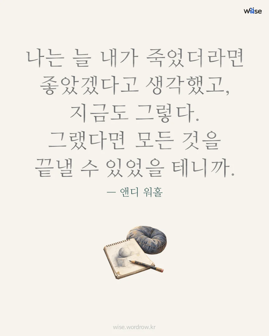 나는 늘 내가 죽었더라면 좋았겠다고 생각했고, 지금도 그렇다. 그랬다면 모든 것을 끝낼 수 있었을 테니까. — 앤디 워홀 포토카드