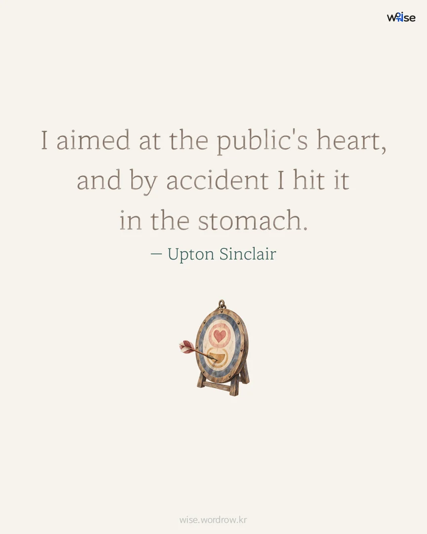 I aimed at the public's heart, and by accident I hit it in the stomach. — Upton Sinclair 포토카드