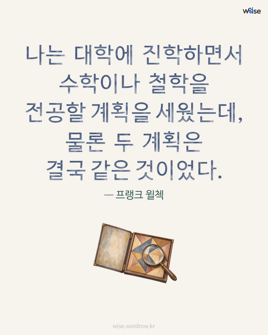 나는 대학에 진학하면서 수학이나 철학을 전공할 계획을 세웠는데, 물론 두 계획은 결국 같은 것이었다. — 프랭크 윌첵 포토카드