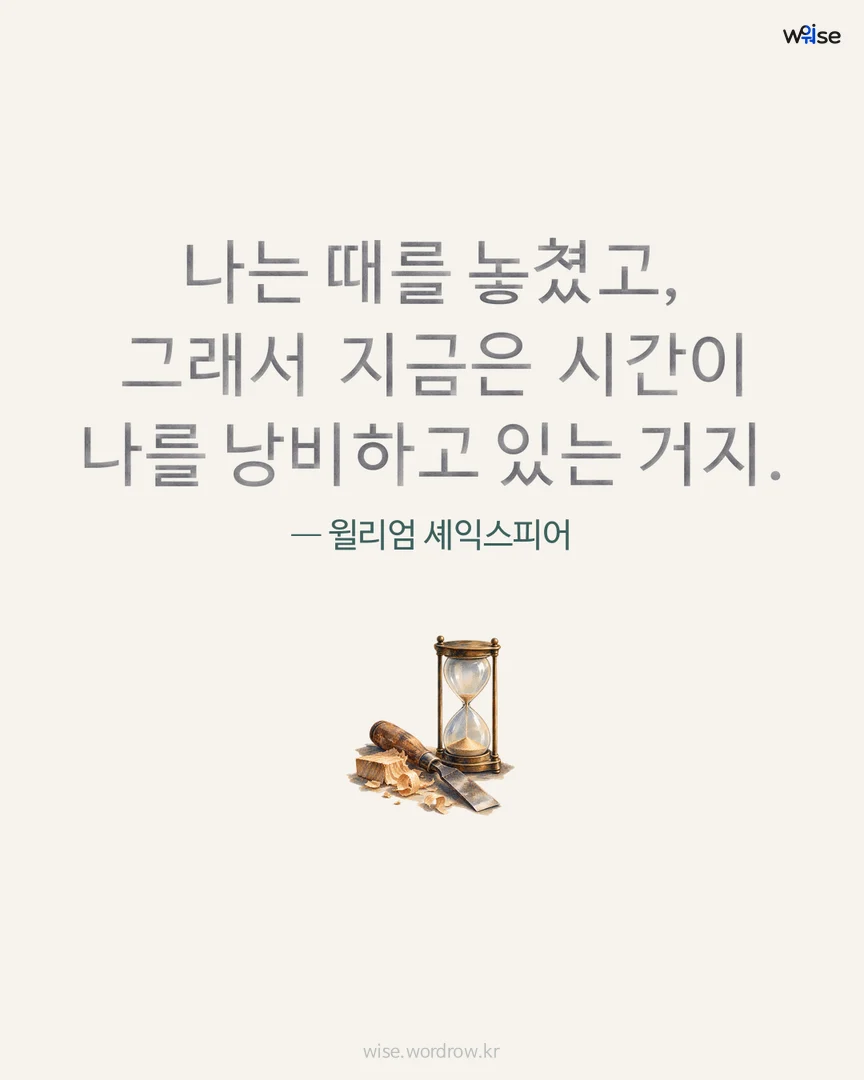나는 때를 놓쳤고, 그래서 지금은 시간이 나를 낭비하고 있는 거지. — 윌리엄 셰익스피어 포토카드