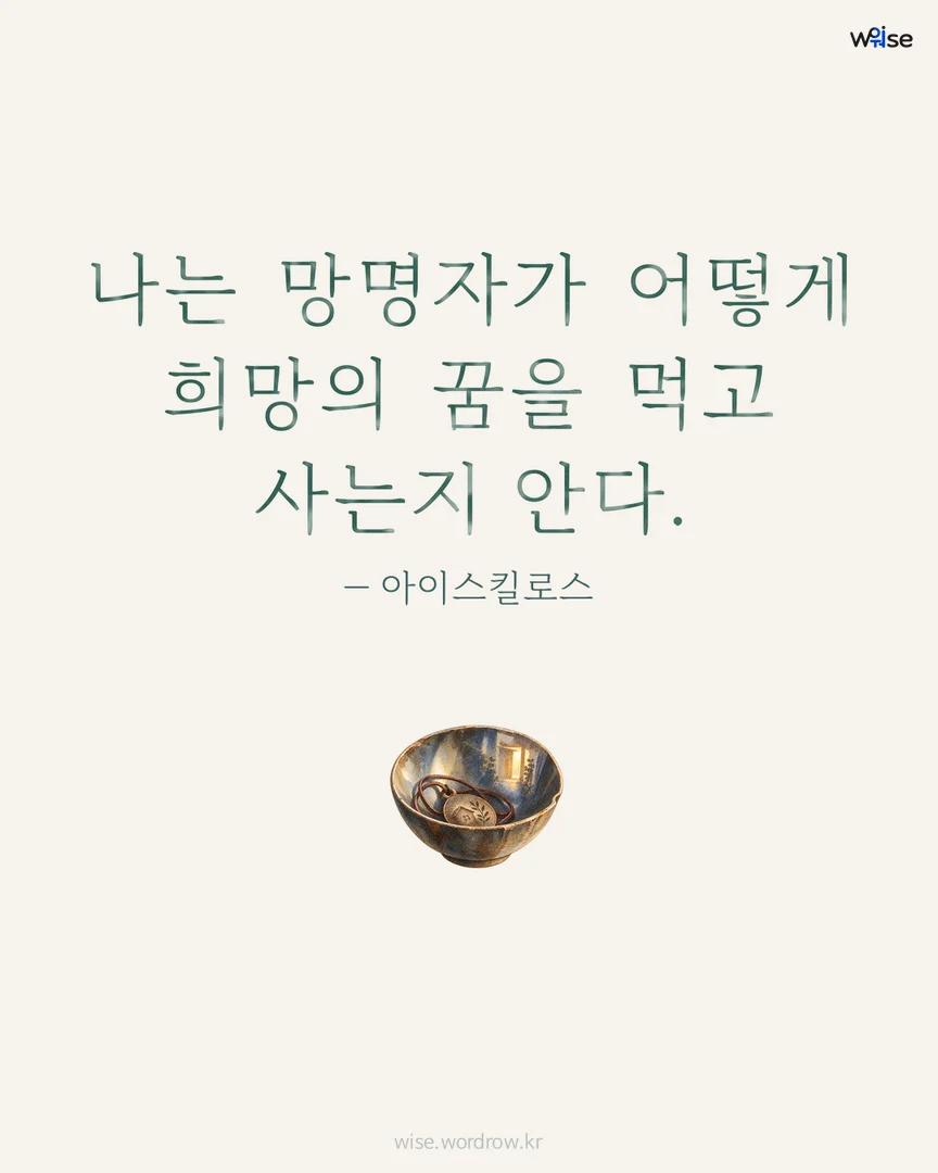 나는 망명자가 어떻게 희망의 꿈을 먹고 사는지 안다. — 아이스킬로스 포토카드