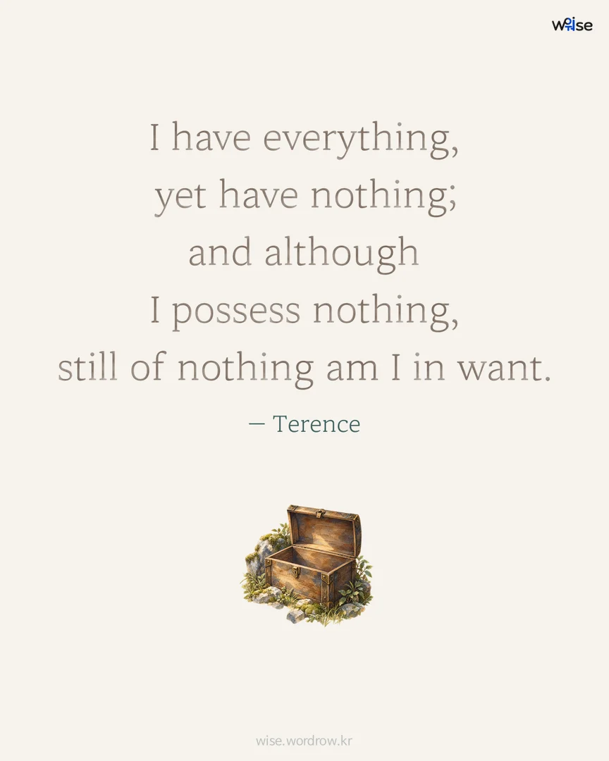 I have everything, yet have nothing; and although I possess nothing, still of nothing am I in want. — Terence 포토카드