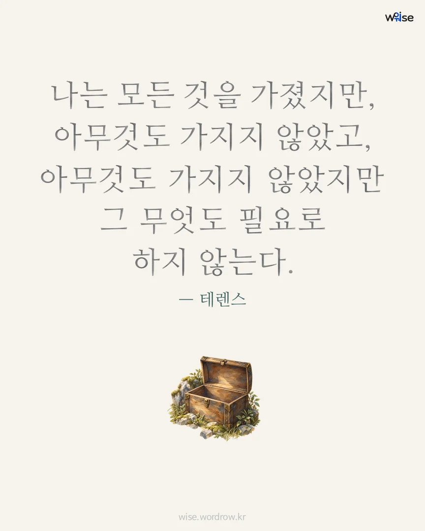 나는 모든 것을 가졌지만, 아무것도 가지지 않았고, 아무것도 가지지 않았지만 그 무엇도 필요로 하지 않는다. — 테렌스 포토카드