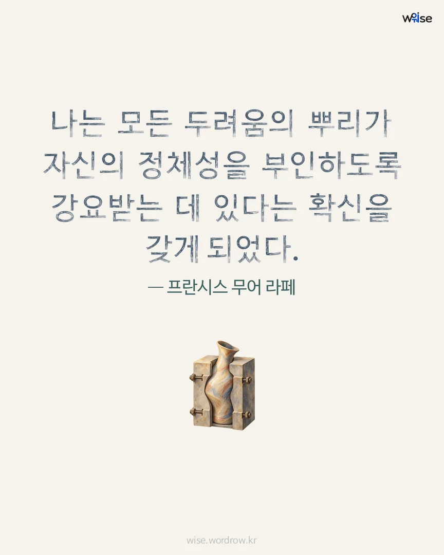 나는 모든 두려움의 뿌리가 자신의 정체성을 부인하도록 강요받는 데 있다는 확신을 갖게 되었다. — 프란시스 무어 라페 포토카드