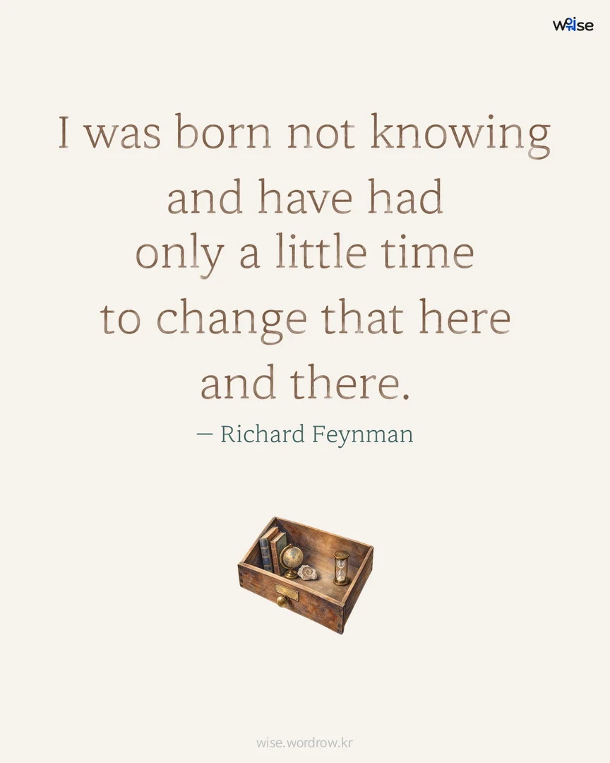 I was born not knowing and have had only a little time to change that here and there. — Richard Feynman 포토카드