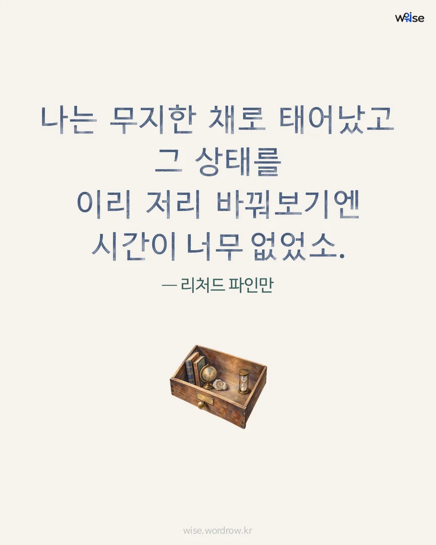 나는 무지한 채로 태어났고 그 상태를 이리 저리 바꿔보기엔 시간이 너무 없었소. — 리처드 파인만 포토카드