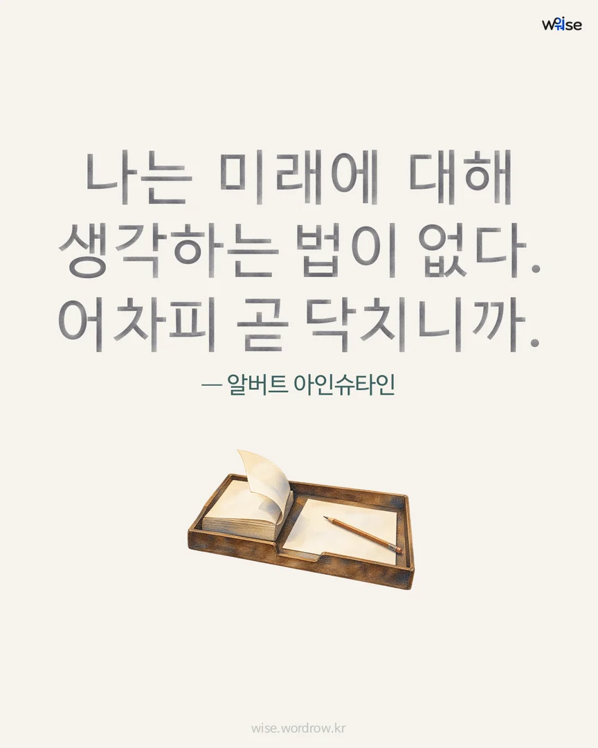 나는 미래에 대해 생각하는 법이 없다. 어차피 곧 닥치니까. — 알버트 아인슈타인 포토카드