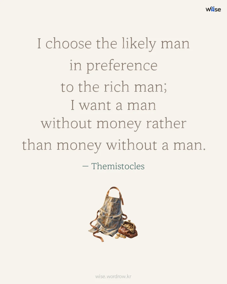 I choose the likely man in preference to the rich man; I want a man without money rather than money without a man. — Themistocles 포토카드