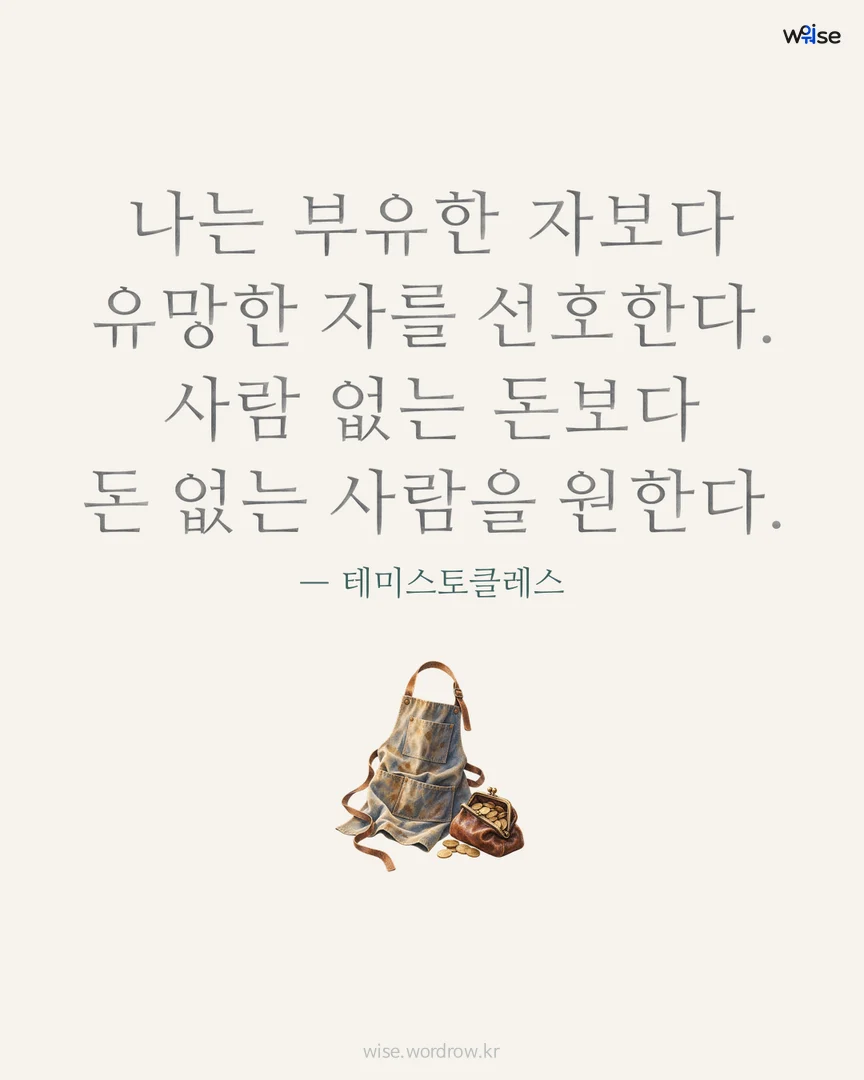 나는 부유한 자보다 유망한 자를 선호한다. 사람 없는 돈보다 돈 없는 사람을 원한다. — 테미스토클레스 포토카드