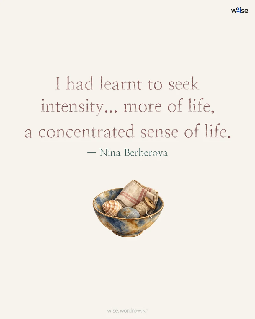 I had learnt to seek intensity... more of life, a concentrated sense of life. — Nina Berberova 포토카드