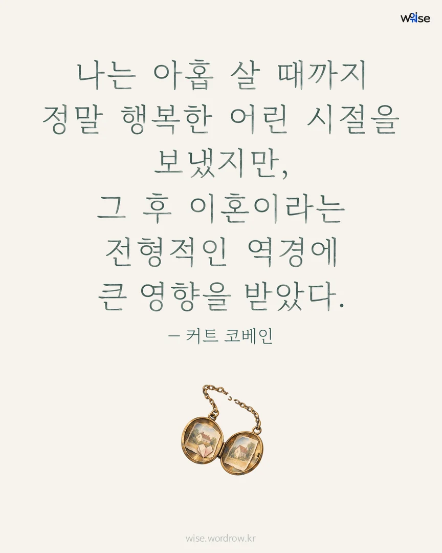 나는 아홉 살 때까지 정말 행복한 어린 시절을 보냈지만, 그 후 이혼이라는 전형적인 역경에 큰 영향을 받았다. — 커트 코베인 포토카드