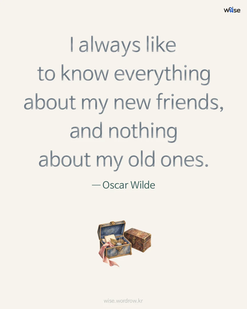 I always like to know everything about my new friends, and nothing about my old ones. — Oscar Wilde 포토카드