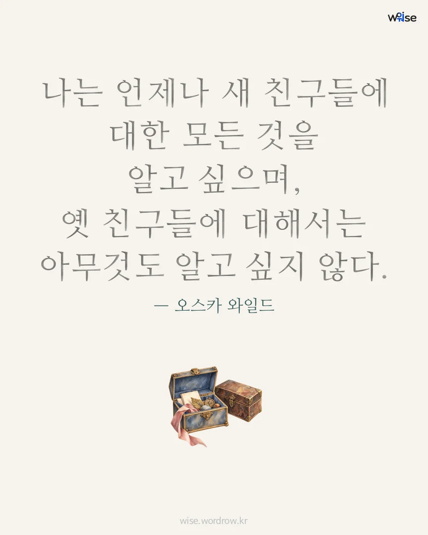 나는 언제나 새 친구들에 대한 모든 것을 알고 싶으며, 옛 친구들에 대해서는 아무것도 알고 싶지 않다. — 오스카 와일드 포토카드
