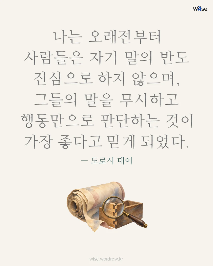 나는 오래전부터 사람들은 자기 말의 반도 진심으로 하지 않으며, 그들의 말을 무시하고 행동만으로 판단하는 것이 가장 좋다고 믿게 되었다. — 도로시 데이 포토카드