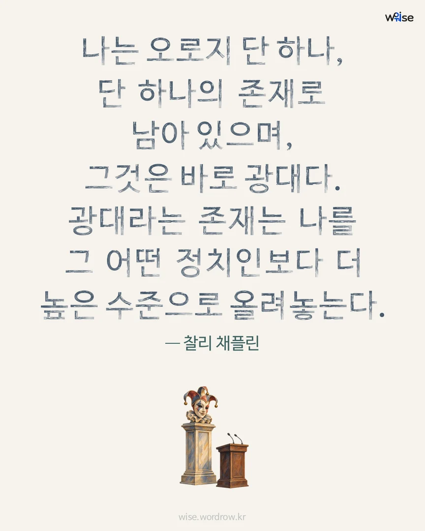 나는 오로지 단 하나, 단 하나의 존재로 남아 있으며, 그것은 바로 광대다. 광대라는 존재는 나를 그 어떤 정치인보다 더 높은 수준으로 올려놓는다. — 찰리 채플린 포토카드