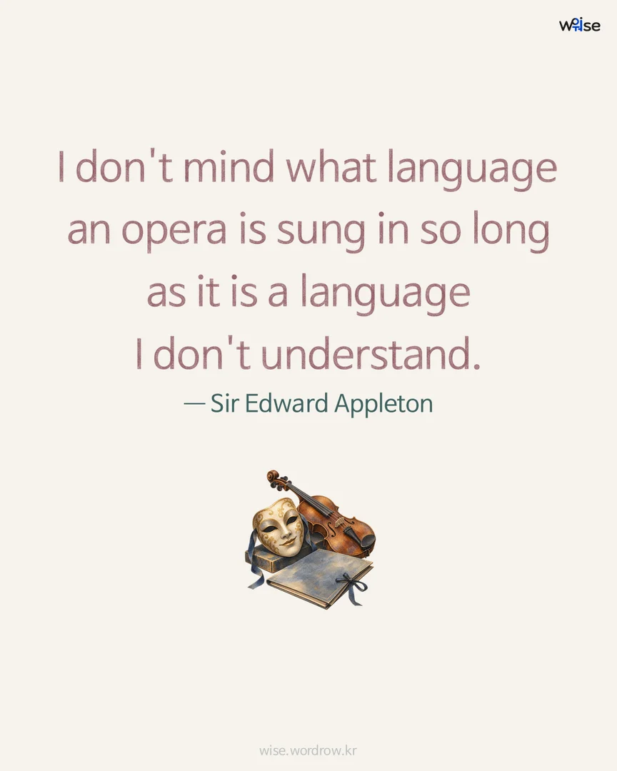 I don't mind what language an opera is sung in so long as it is a language I don't understand. — Sir Edward Appleton 포토카드