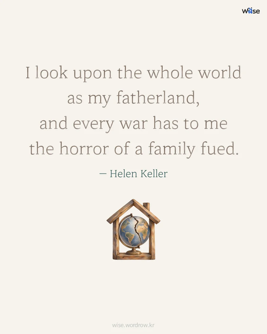 I look upon the whole world as my fatherland, and every war has to me the horror of a family fued. — Helen Keller 포토카드