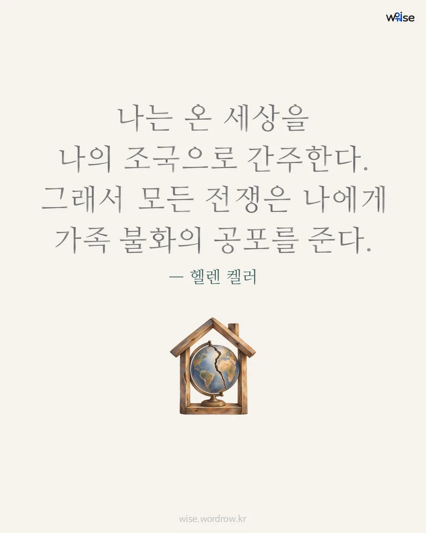 나는 온 세상을 나의 조국으로 간주한다. 그래서 모든 전쟁은 나에게 가족 불화의 공포를 준다. — 헬렌 켈러 포토카드