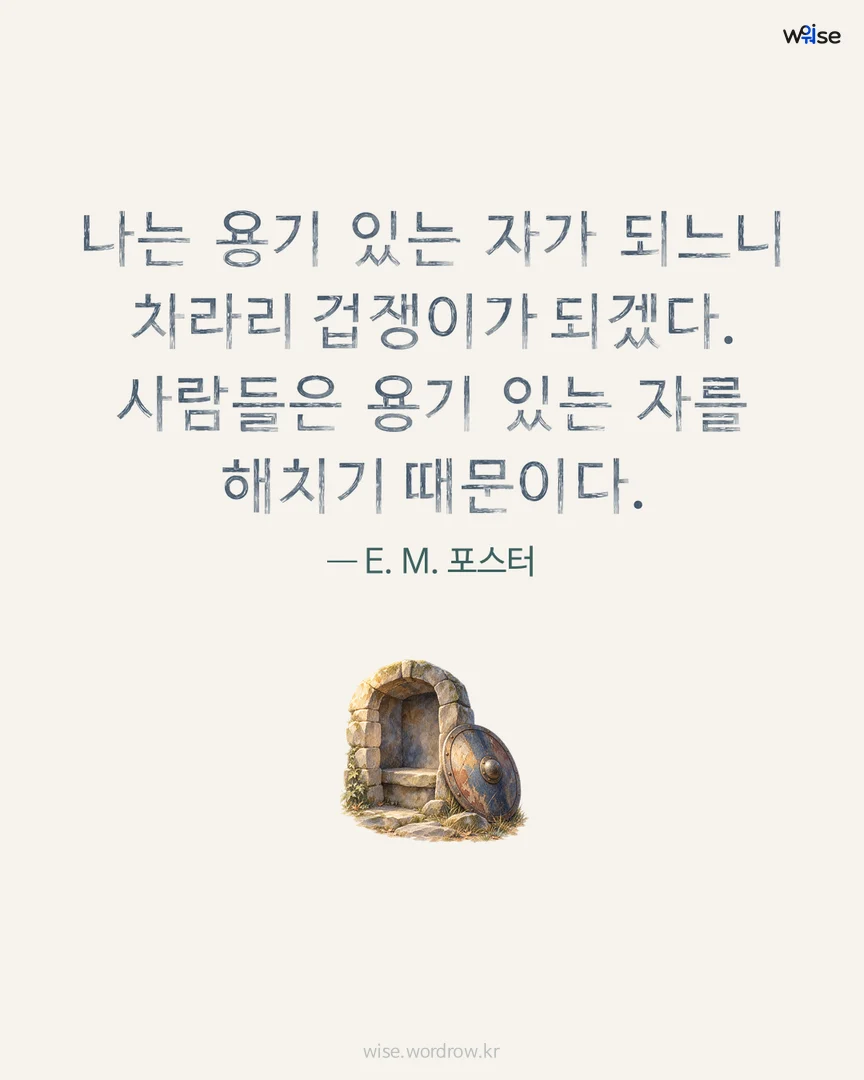 나는 용기 있는 자가 되느니 차라리 겁쟁이가 되겠다. 사람들은 용기 있는 자를 해치기 때문이다. — E. M. 포스터 포토카드