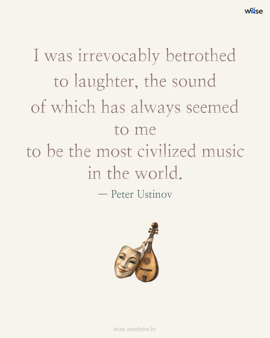 I was irrevocably betrothed to laughter, the sound of which has always seemed to me to be the most civilized music in the world. — Peter Ustinov 포토카드