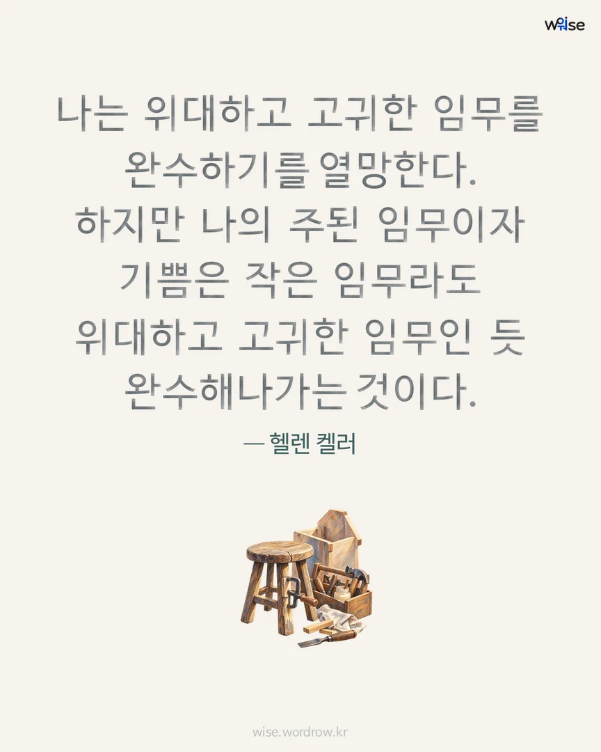 나는 위대하고 고귀한 임무를 완수하기를 열망한다. 하지만 나의 주된 임무이자 기쁨은 작은 임무라도 위대하고 고귀한 임무인 듯 완수해나가는 것이다. — 헬렌 켈러 포토카드