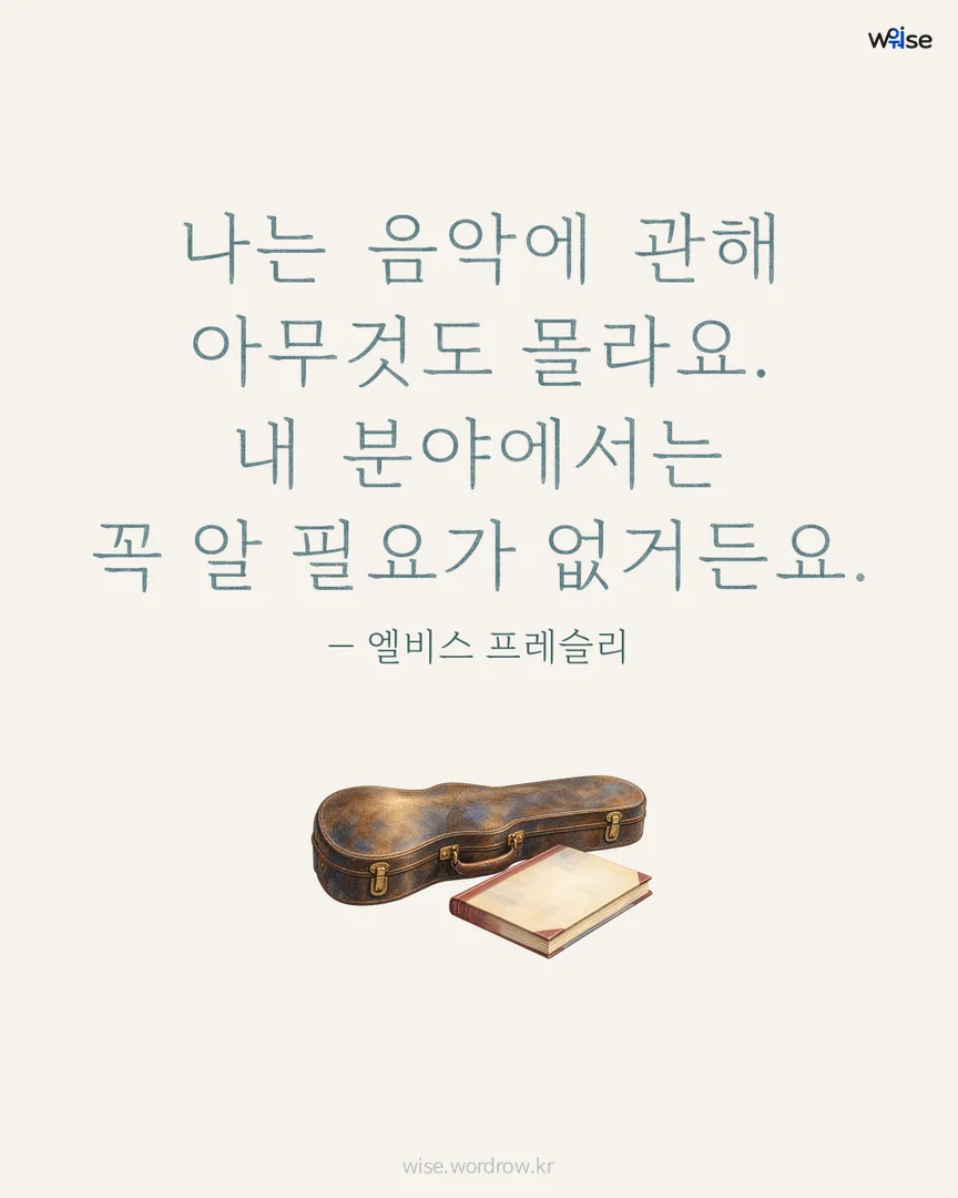 나는 음악에 관해 아무것도 몰라요. 내 분야에서는 꼭 알 필요가 없거든요. — 엘비스 프레슬리 포토카드