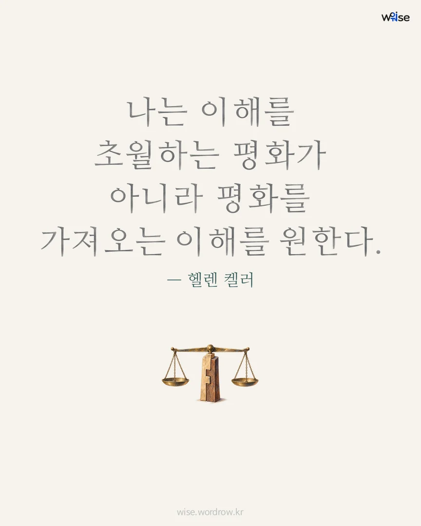 나는 이해를 초월하는 평화가 아니라 평화를 가져오는 이해를 원한다. — 헬렌 켈러 포토카드