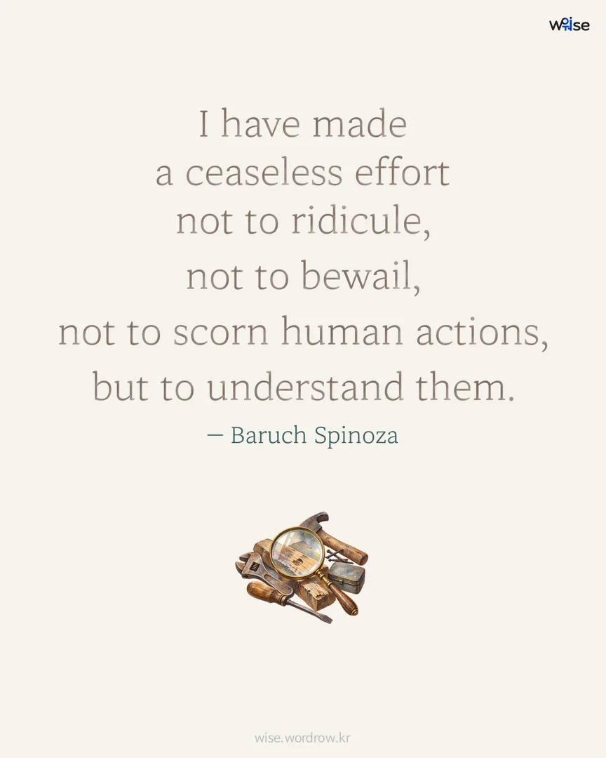 I have made a ceaseless effort not to ridicule, not to bewail, not to scorn human actions, but to understand them. — Baruch Spinoza 포토카드