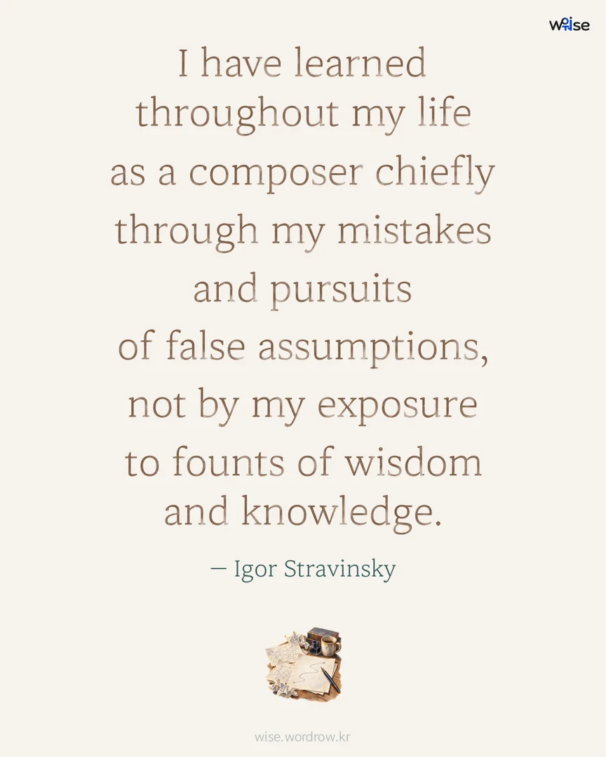 I have learned throughout my life as a composer chiefly through my mistakes and pursuits of false assumptions, not by my exposure to founts of wisdom and knowledge. — Igor Stravinsky 포토카드