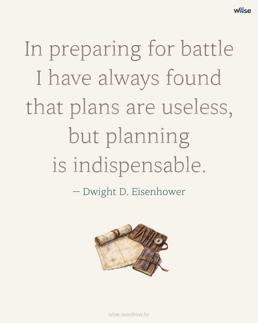 In preparing for battle I have always found that plans are useless, but planning is indispensable. — Dwight D. Eisenhower 포토카드
