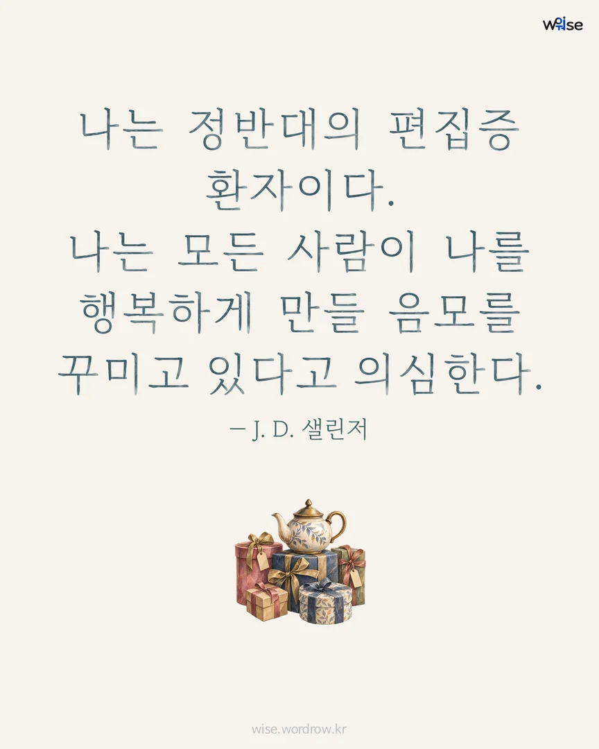 나는 정반대의 편집증 환자이다. 나는 모든 사람이 나를 행복하게 만들 음모를 꾸미고 있다고 의심한다. — J. D. 샐린저 포토카드