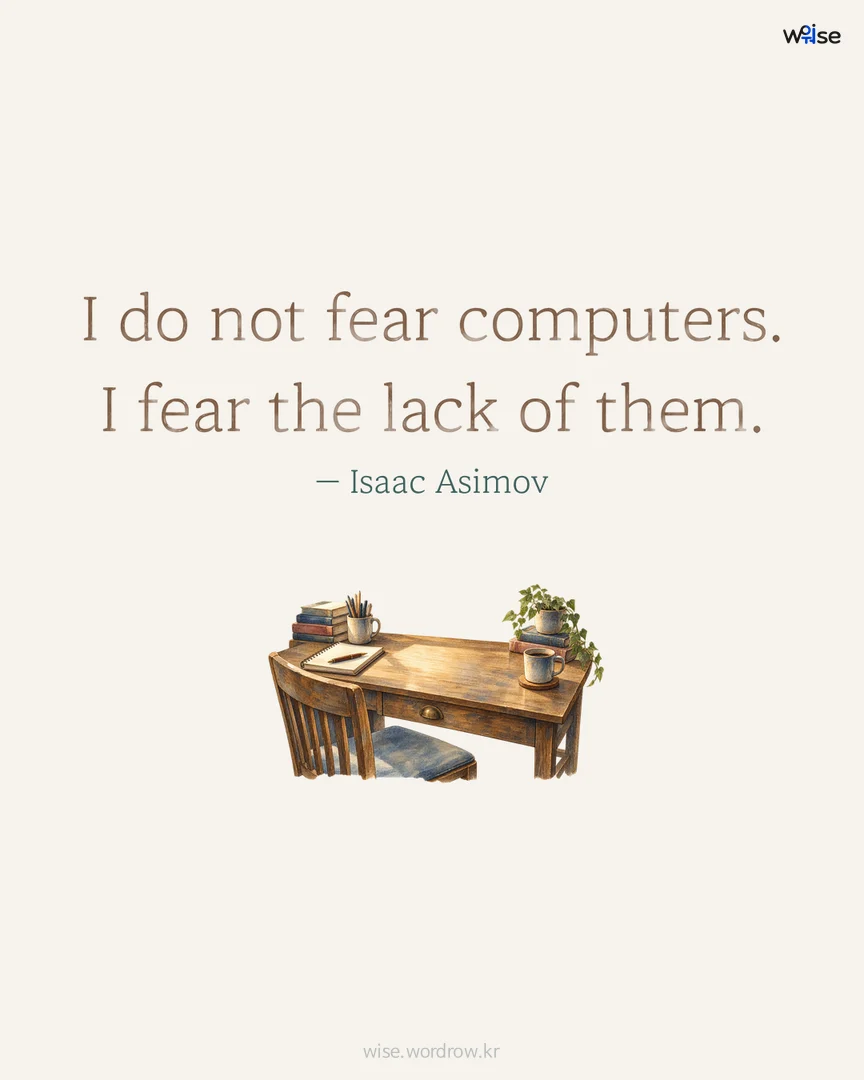 I do not fear computers. I fear the lack of them. — Isaac Asimov 포토카드