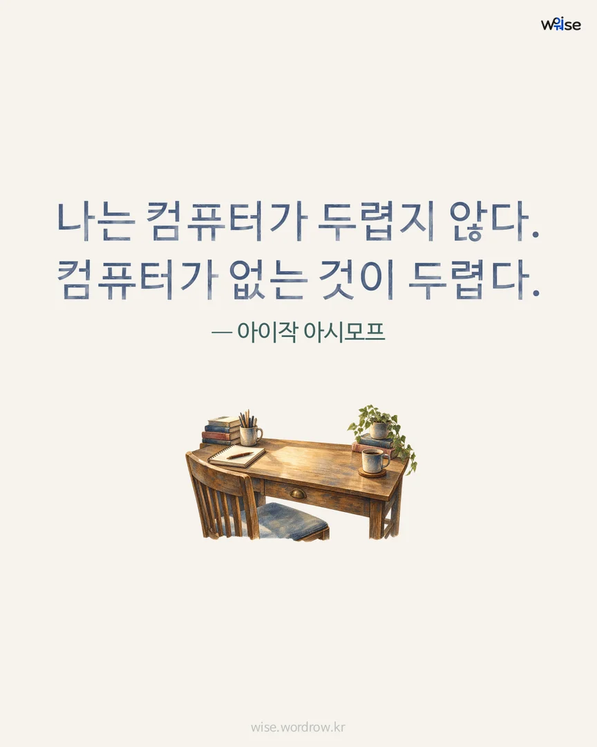 나는 컴퓨터가 두렵지 않다. 컴퓨터가 없는 것이 두렵다. — 아이작 아시모프 포토카드