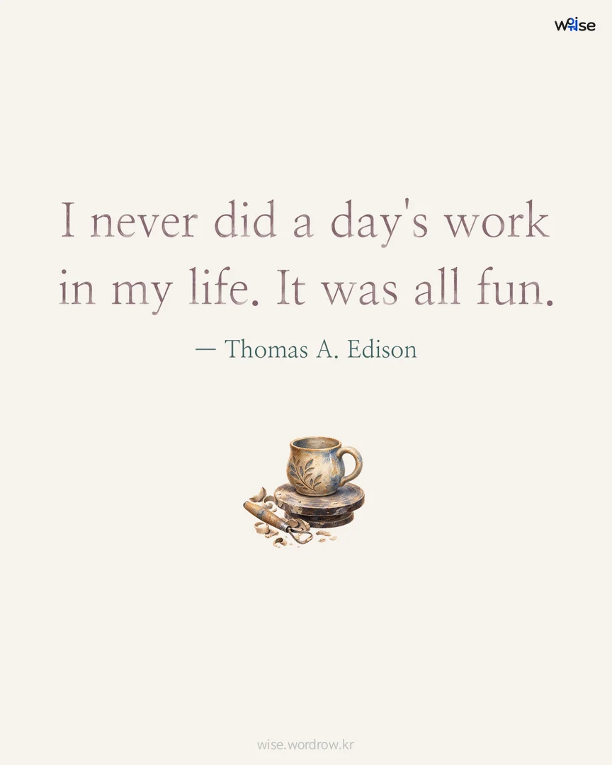 I never did a day's work in my life. It was all fun. — Thomas A. Edison 포토카드