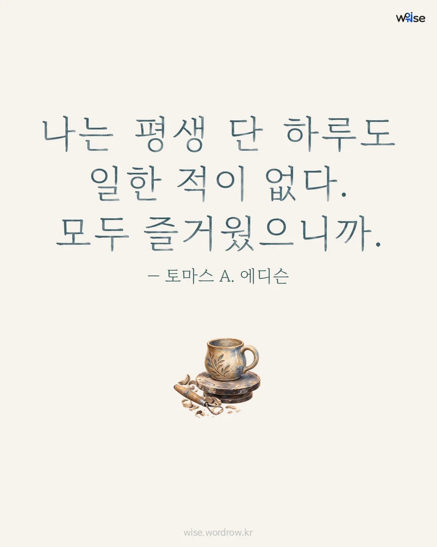 나는 평생 단 하루도 일한 적이 없다. 모두 즐거웠으니까. — 토마스 A. 에디슨 포토카드
