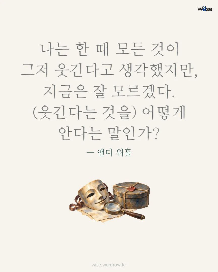 나는 한 때 모든 것이 그저 웃긴다고 생각했지만, 지금은 잘 모르겠다. (웃긴다는 것을) 어떻게 안다는 말인가? — 앤디 워홀 포토카드
