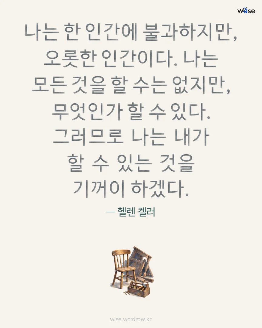 나는 한 인간에 불과하지만, 오롯한 인간이다. 나는 모든 것을 할 수는 없지만, 무엇인가 할 수 있다. 그러므로 나는 내가 할 수 있는 것을 기꺼이 하겠다. — 헬렌 켈러 포토카드