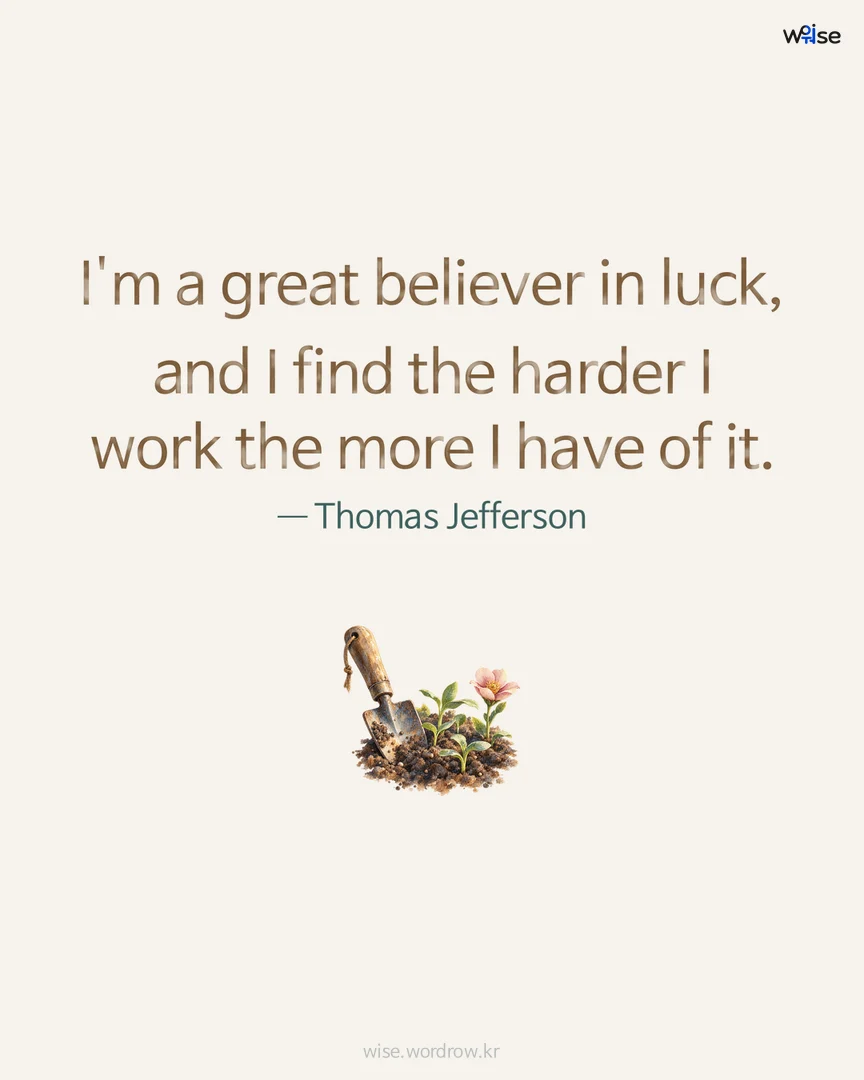 I'm a great believer in luck, and I find the harder I work the more I have of it. — Thomas Jefferson 포토카드