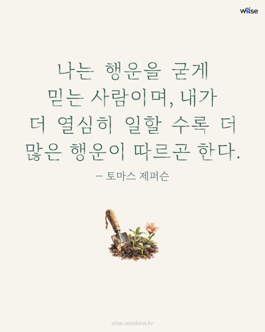 나는 행운을 굳게 믿는 사람이며, 내가 더 열심히 일할 수록 더 많은 행운이 따르곤 한다. — 토마스 제퍼슨 포토카드