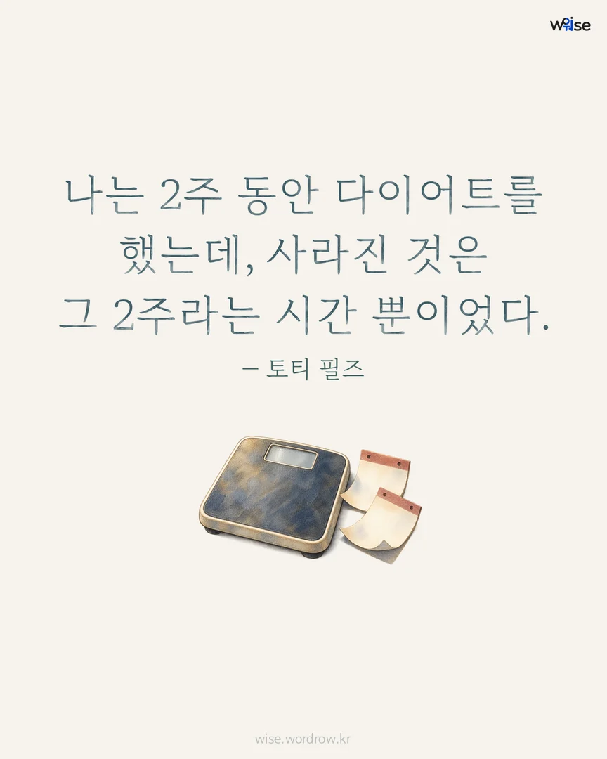 나는 2주 동안 다이어트를 했는데, 사라진 것은 그 2주라는 시간 뿐이었다. — 토티 필즈 포토카드
