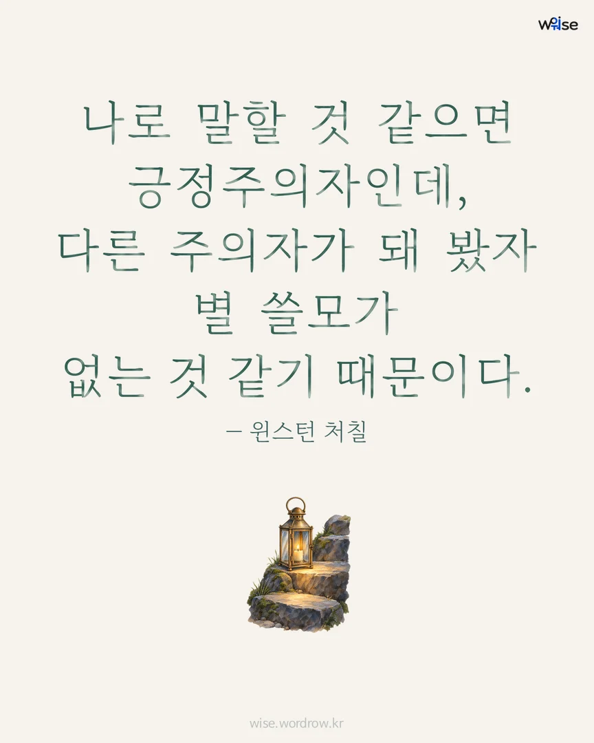 나로 말할 것 같으면 긍정주의자인데, 다른 주의자가 돼 봤자 별 쓸모가 없는 것 같기 때문이다. — 윈스턴 처칠 포토카드
