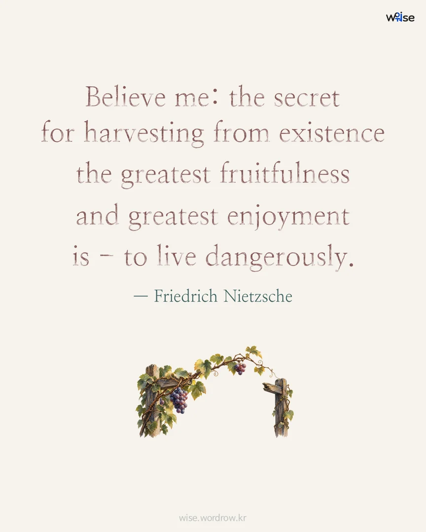 Believe me: the secret for harvesting from existence the greatest fruitfulness and greatest enjoyment is - to live dangerously. — Friedrich Nietzsche 포토카드